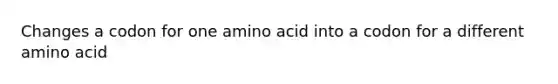 Changes a codon for one amino acid into a codon for a different amino acid