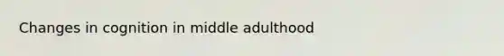 Changes in cognition in middle adulthood