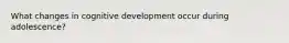 What changes in cognitive development occur during adolescence?