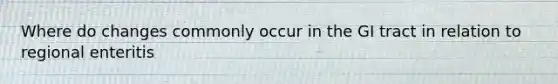 Where do changes commonly occur in the GI tract in relation to regional enteritis