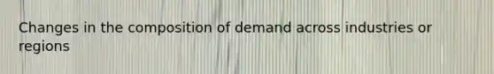 Changes in the composition of demand across industries or regions