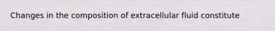 Changes in the composition of extracellular fluid constitute