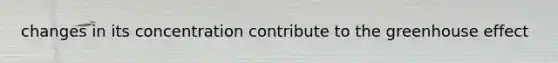 changes in its concentration contribute to the greenhouse effect
