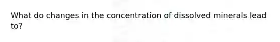 What do changes in the concentration of dissolved minerals lead to?