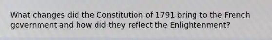 What changes did the Constitution of 1791 bring to the French government and how did they reflect the Enlightenment?