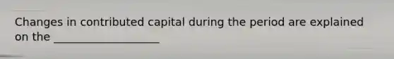 Changes in contributed capital during the period are explained on the ___________________