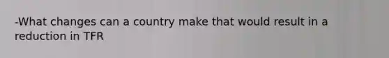 -What changes can a country make that would result in a reduction in TFR