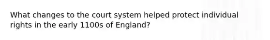 What changes to the court system helped protect individual rights in the early 1100s of England?