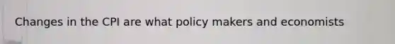 Changes in the CPI are what policy makers and economists