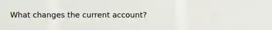 What changes the current account?