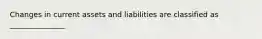 Changes in current assets and liabilities are classified as _______________