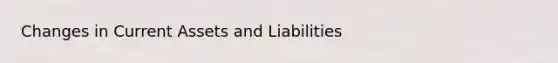 Changes in Current Assets and Liabilities