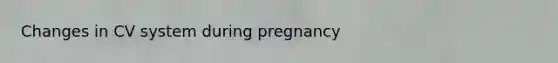 Changes in CV system during pregnancy