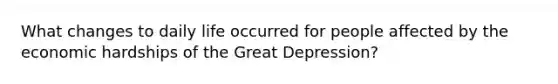 What changes to daily life occurred for people affected by the economic hardships of the Great Depression?