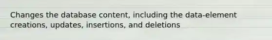 Changes the database content, including the data-element creations, updates, insertions, and deletions