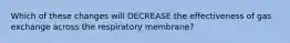 Which of these changes will DECREASE the effectiveness of gas exchange across the respiratory membrane?