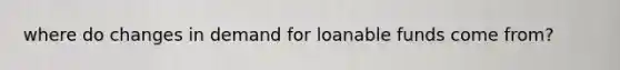 where do changes in demand for loanable funds come from?