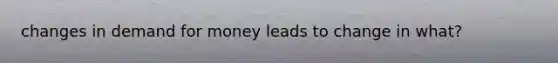 changes in demand for money leads to change in what?