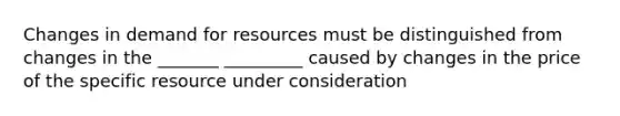 Changes in demand for resources must be distinguished from changes in the _______ _________ caused by changes in the price of the specific resource under consideration