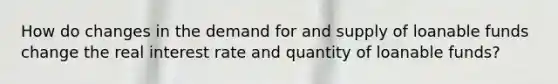 How do changes in the demand for and supply of loanable funds change the real interest rate and quantity of loanable funds?