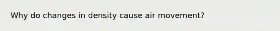 Why do changes in density cause air movement?