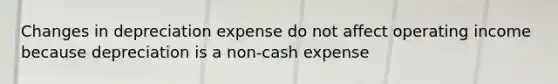 Changes in depreciation expense do not affect operating income because depreciation is a non-cash expense