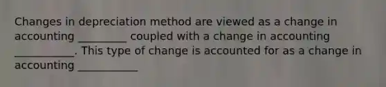 Changes in depreciation method are viewed as a change in accounting _________ coupled with a change in accounting ___________. This type of change is accounted for as a change in accounting ___________