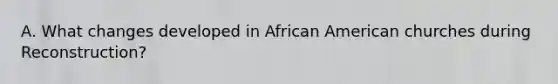 A. What changes developed in African American churches during Reconstruction?