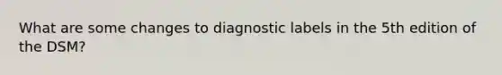 What are some changes to diagnostic labels in the 5th edition of the DSM?