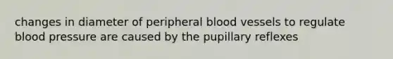 changes in diameter of peripheral blood vessels to regulate blood pressure are caused by the pupillary reflexes