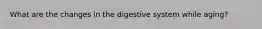 What are the changes in the digestive system while aging?