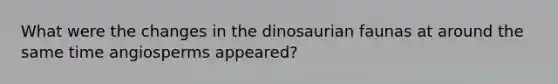 What were the changes in the dinosaurian faunas at around the same time angiosperms appeared?