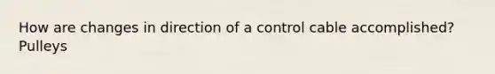 How are changes in direction of a control cable accomplished? Pulleys