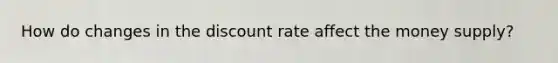 How do changes in the discount rate affect the money supply?