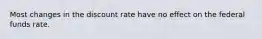 Most changes in the discount rate have no effect on the federal funds rate.