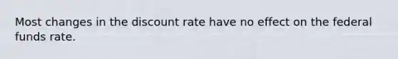 Most changes in the discount rate have no effect on the federal funds rate.