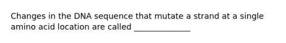 Changes in the DNA sequence that mutate a strand at a single amino acid location are called ______________