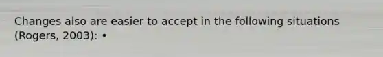 Changes also are easier to accept in the following situations (Rogers, 2003): •