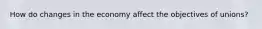 How do changes in the economy affect the objectives of unions?