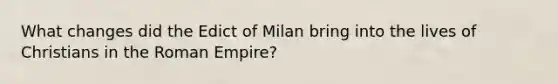 What changes did the Edict of Milan bring into the lives of Christians in the Roman Empire?