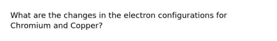 What are the changes in the electron configurations for Chromium and Copper?