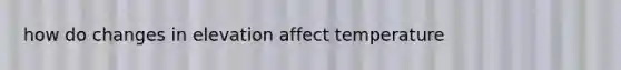 how do changes in elevation affect temperature