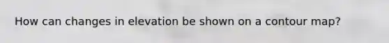 How can changes in elevation be shown on a contour map?