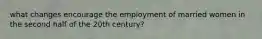 what changes encourage the employment of married women in the second half of the 20th century?