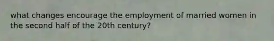 what changes encourage the employment of married women in the second half of the 20th century?