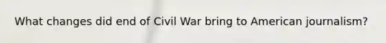 What changes did end of Civil War bring to American journalism?