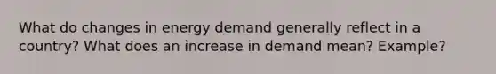 What do changes in energy demand generally reflect in a country? What does an increase in demand mean? Example?