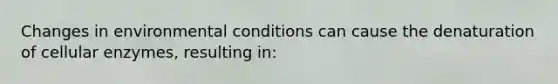 Changes in environmental conditions can cause the denaturation of cellular enzymes, resulting in: