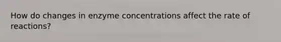 How do changes in enzyme concentrations affect the rate of reactions?