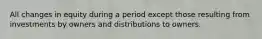 All changes in equity during a period except those resulting from investments by owners and distributions to owners.